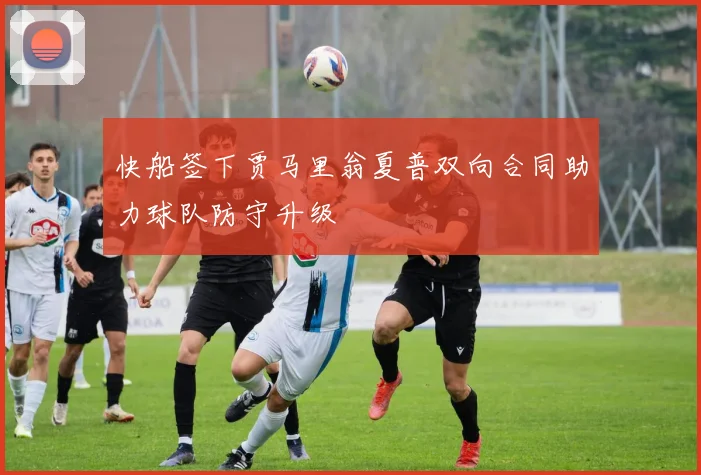快船签下贾马里翁夏普双向合同助力球队防守升级