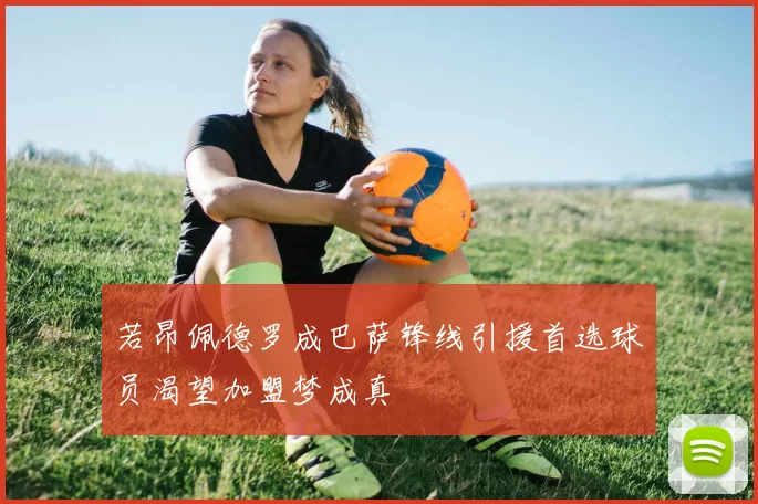 若昂佩德罗成巴萨锋线引援首选球员渴望加盟梦成真