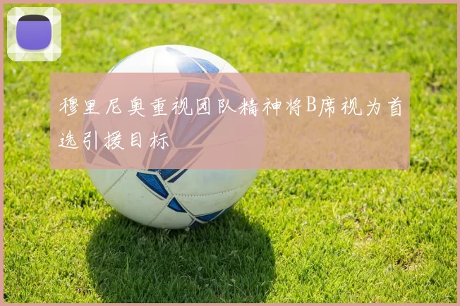 穆里尼奥重视团队精神将B席视为首选引援目标