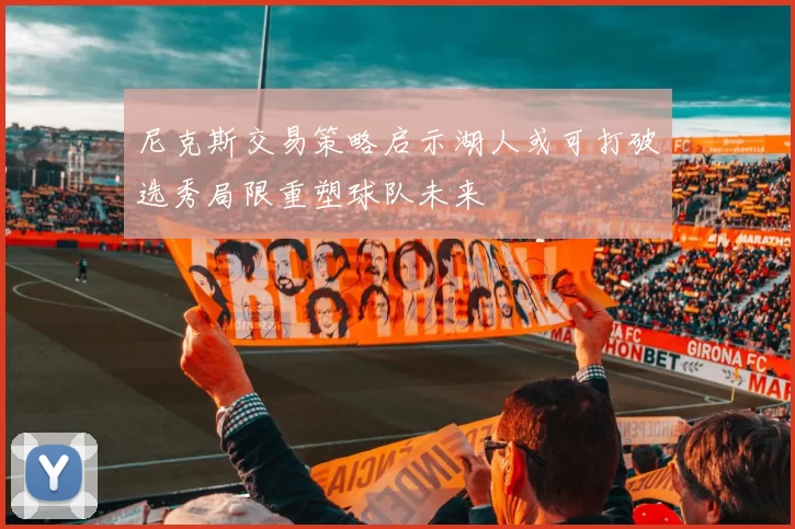 尼克斯交易策略启示湖人或可打破选秀局限重塑球队未来