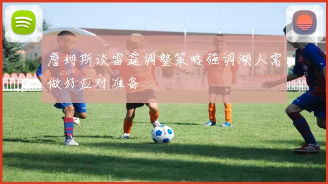 詹姆斯谈雷霆调整策略强调湖人需做好应对准备