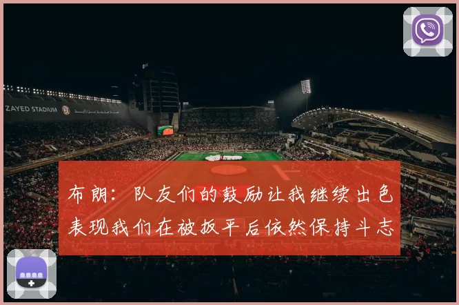 布朗：队友们的鼓励让我继续出色表现我们在被扳平后依然保持斗志