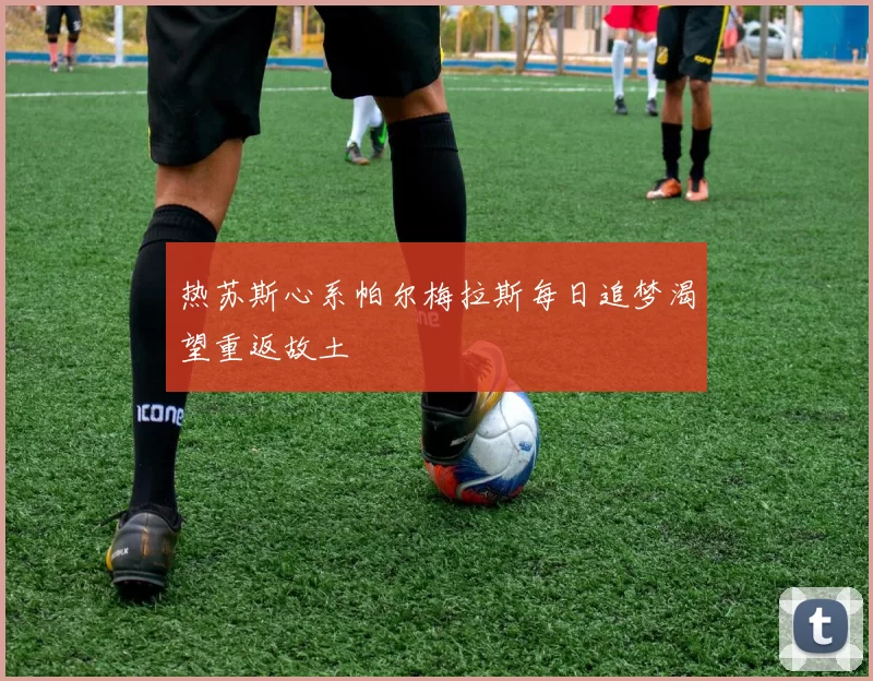 热苏斯心系帕尔梅拉斯每日追梦渴望重返故土