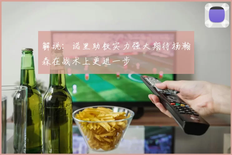 解说：诺里助教实力强大期待杨瀚森在战术上更进一步