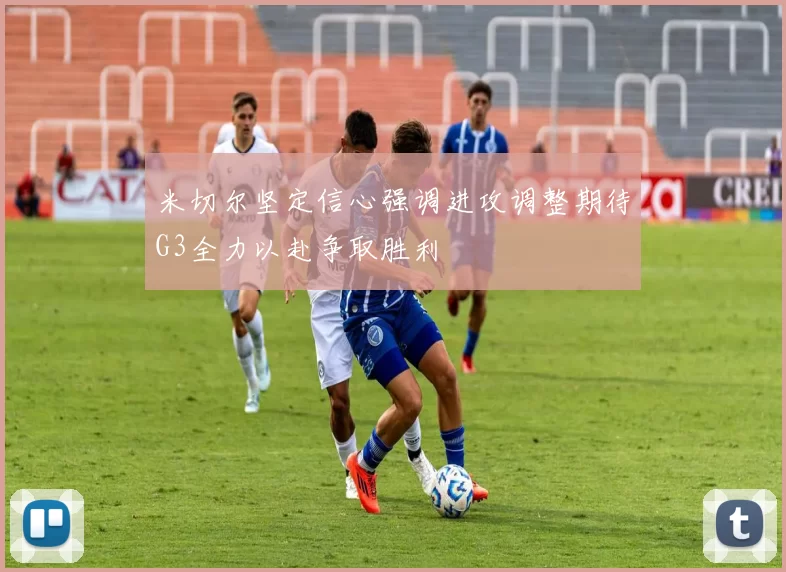 米切尔坚定信心强调进攻调整期待G3全力以赴争取胜利