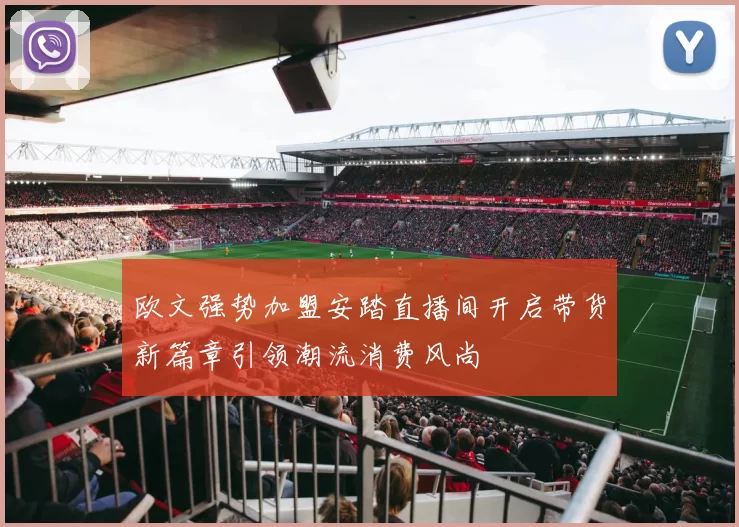 欧文强势加盟安踏直播间开启带货新篇章引领潮流消费风尚