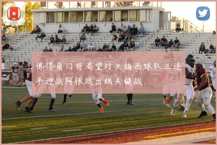 佛得角门将渴望对决梅西球队三连平迎战阿根廷出线关键战